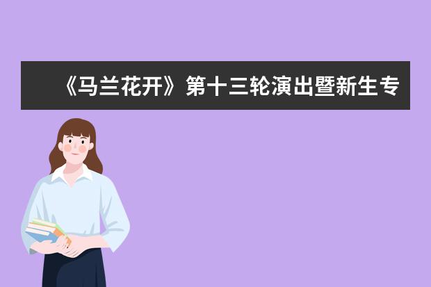 《马兰花开》第十三轮演出暨新生专场在清华举行