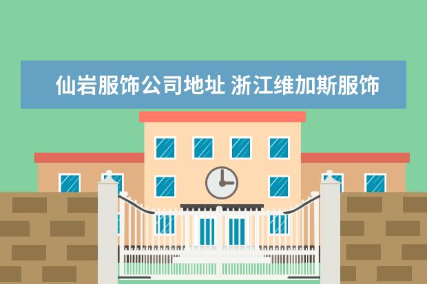 仙岩服饰公司地址 浙江维加斯服饰有限公司怎么样?