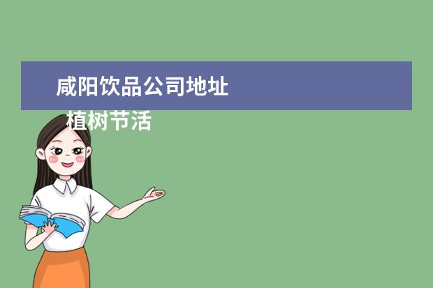 咸阳饮品公司地址
植树节活动方案 篇1