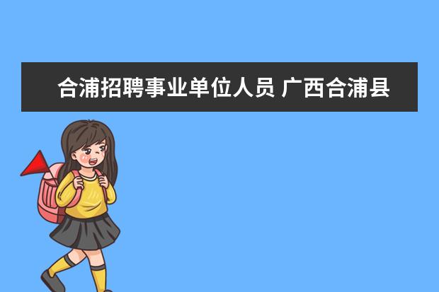 合浦招聘事业单位人员 广西合浦县2018年中小学教师招聘公告(506人) - 百度...