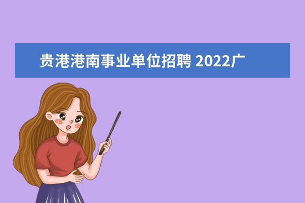 贵港港南事业单位招聘 2022广西贵港港南区乡镇事业单位及乡村教师面试前资...