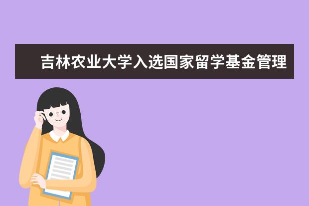 吉林农业大学入选国家留学基金管理委员会 “优秀本科生国际交流项目”实施院校