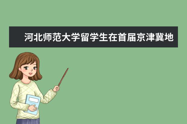 河北师范大学留学生在首届京津冀地区东盟留学生汉语大赛中获得好成绩