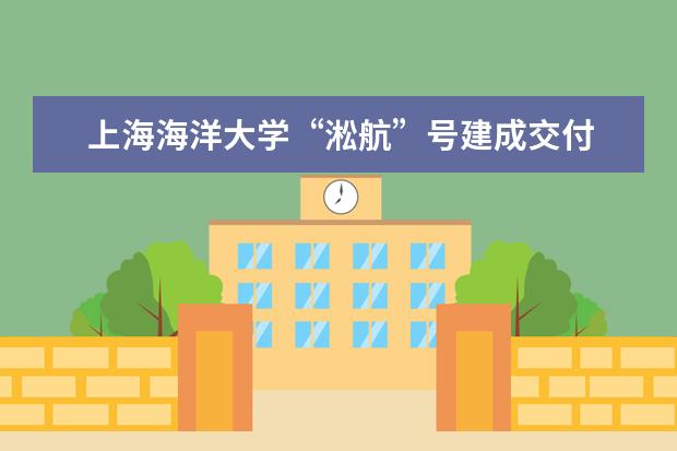 上海海洋大学“淞航”号建成交付