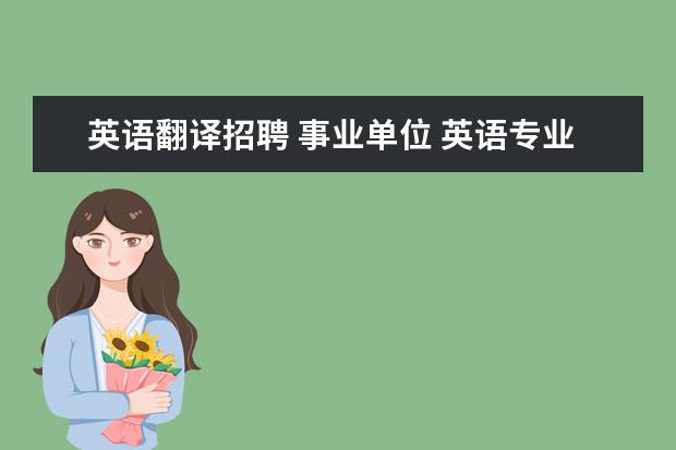 英语翻译招聘 事业单位 英语专业可以考什么事业单位?