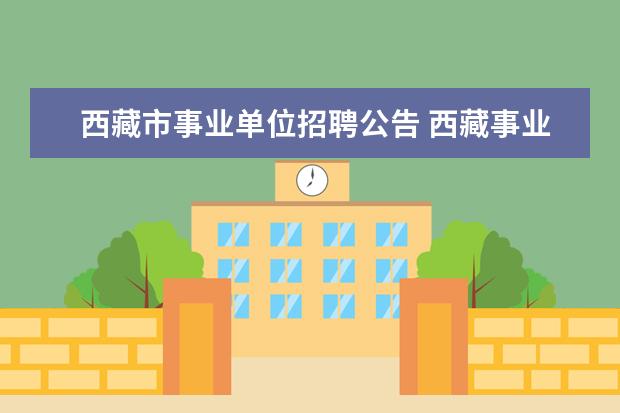 西藏市事业单位招聘公告 西藏事业单位考试时间2023