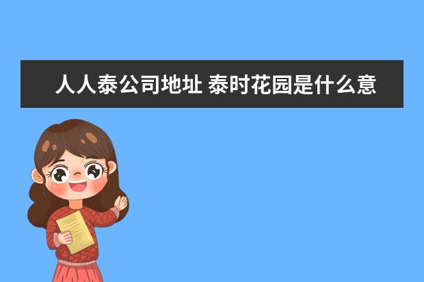 人人泰公司地址 泰时花园是什么意思