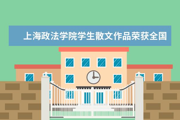 上海政法学院学生散文作品荣获全国三等奖　　‍