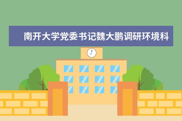 南开大学党委书记魏大鹏调研环境科学与工程学院