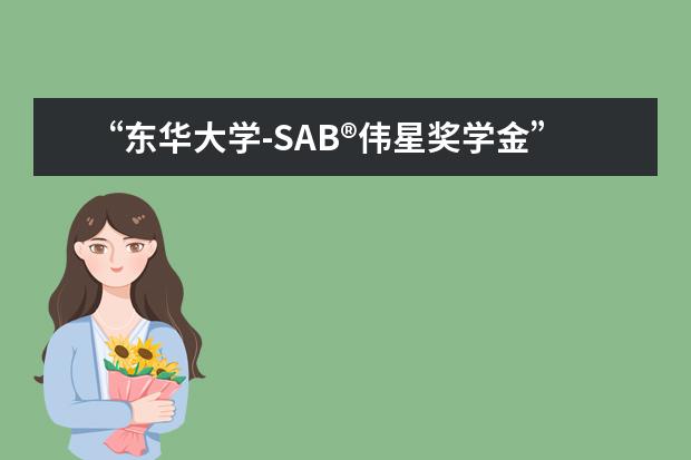 “东华大学-SAB®伟星奖学金”颁奖会及奖学金续签仪式暨校外重点教学实践基地揭牌、合作课程开课仪式举办