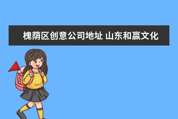 槐荫区创意公司地址 山东和赢文化传媒有限公司怎么样?