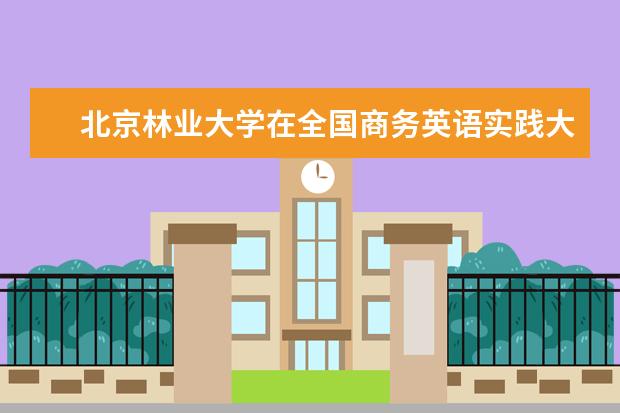 北京林业大学在全国商务英语实践大赛总决赛中荣获一等奖