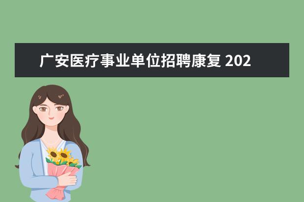 广安医疗事业单位招聘康复 2022年下半年广安事业单位体检复检时间