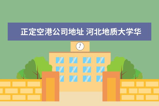 正定空港公司地址 河北地质大学华信学院教务处电话 附号码及其他联系...