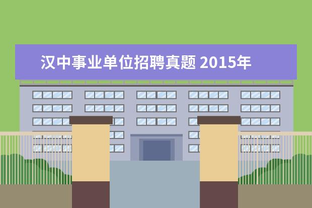汉中事业单位招聘真题 2015年陕西汉中事业单位考试报名入口