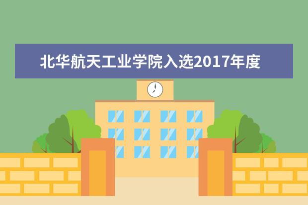 北华航天工业学院入选2017年度国家地方联合工程研究中心