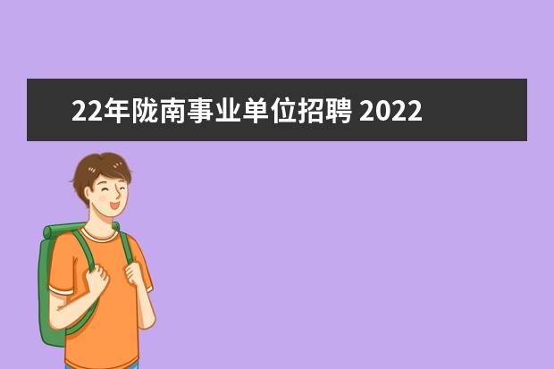 22年陇南事业单位招聘 2022年甘肃省陇南市事业单位第二批人才引进公告【80...