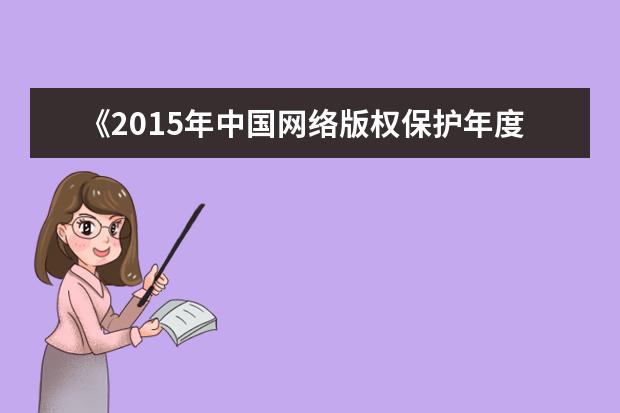 《2015年中国网络版权保护年度报告》发布