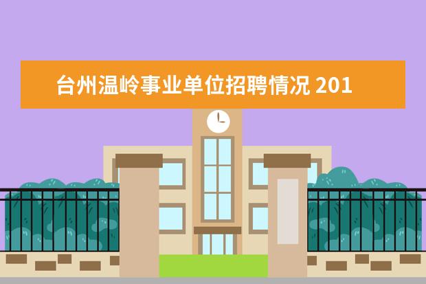 台州温岭事业单位招聘情况 2014温岭事业单位招聘公告哪里可以有?上半年和下半...