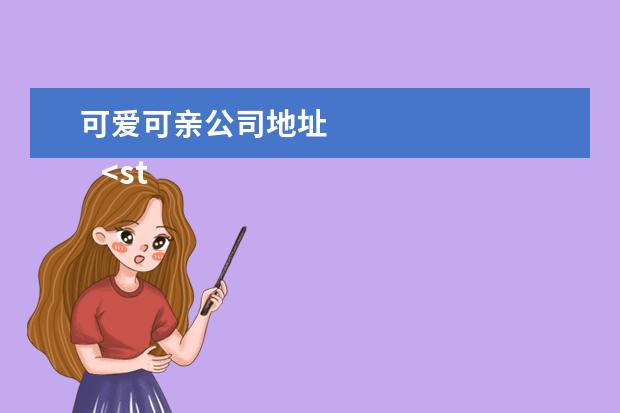 可爱可亲公司地址 
   <strong>
    <br/>
   </strong>