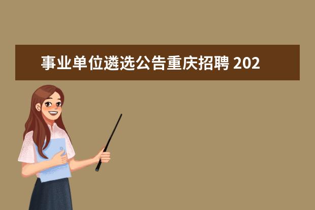事业单位遴选公告重庆招聘 2021上半年重庆市属事业单位遴选46人公告