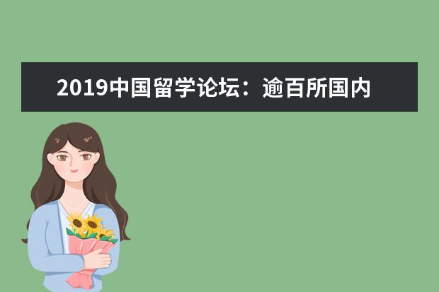 2019中国留学论坛:逾百所国内外高校齐聚 开拓留学新视野