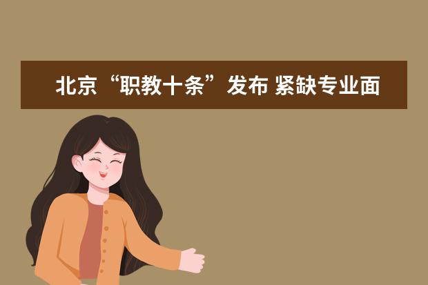 北京“职教十条”发布 紧缺专业面向津冀招生