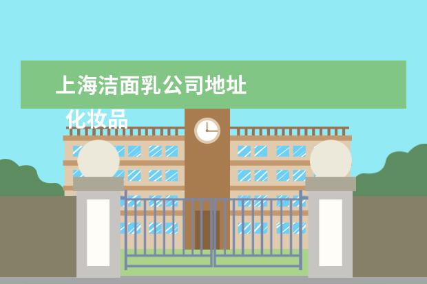 上海洁面乳公司地址
化妆品标识管理规定释义如下