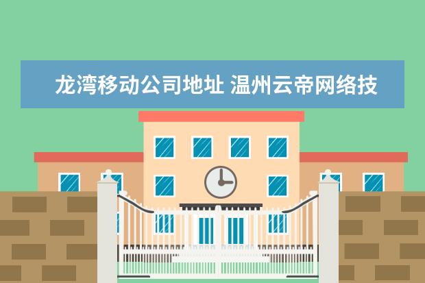 龙湾移动公司地址 温州云帝网络技术有限公司怎么样?