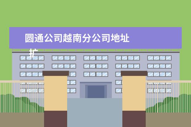 圆通公司越南分公司地址
扩展资料