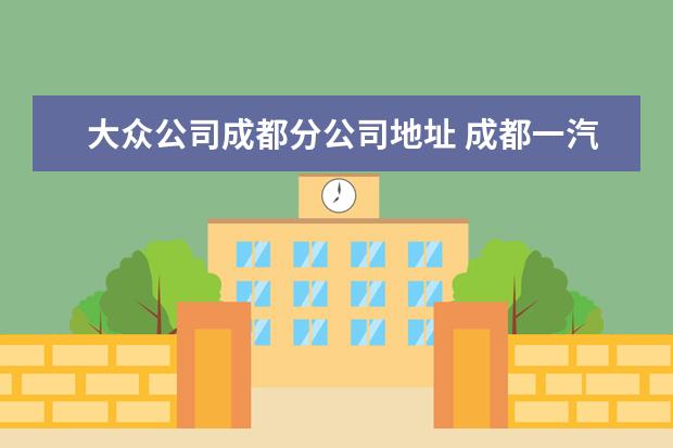 大众公司成都分公司地址 成都一汽大众地址