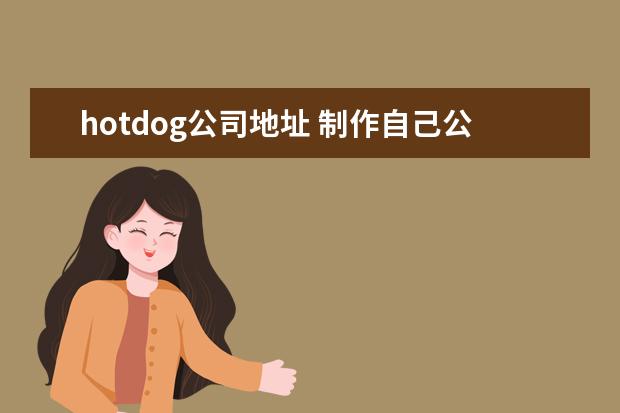 hotdog公司地址 制作自己公司的网页都需要具备什么条件?