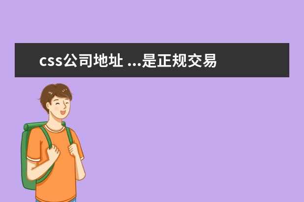 css公司地址 ...是正规交易所吗?它的前身CSS做了什么?希望能获得...