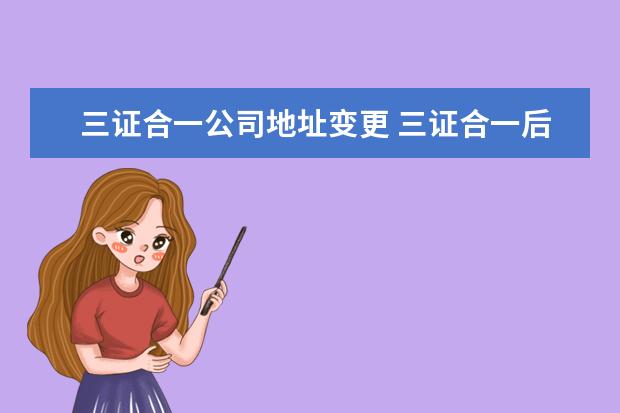 三证合一公司地址变更 三证合一后变更办公地址了需要去国税局或者地税局办...