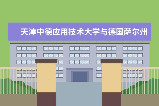天津中德应用技术大学与德国萨尔州技术与经济应用科技大学成功签署合作备忘录
