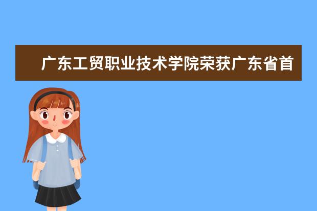 广东工贸职业技术学院荣获广东省首届“百佳学生资助单位典型” 荣誉称号