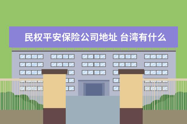 民权平安保险公司地址 台湾有什么好吃的啊