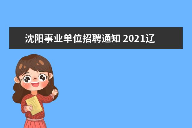 沈阳事业单位招聘通知 2021辽宁沈阳市第六人民医院公开招聘编制内工作人员...