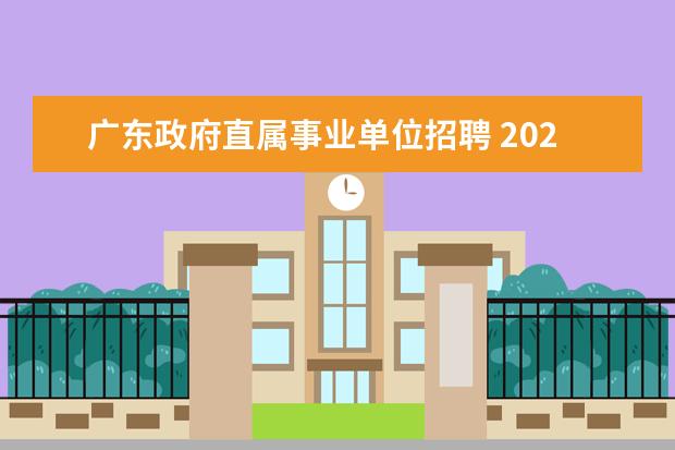广东政府直属事业单位招聘 2022年广东省清远市委办公室直属事业单位选调公告 -...