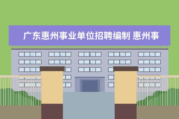 广东惠州事业单位招聘编制 惠州事业编工资一般是多少?