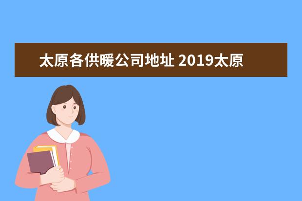 太原各供暖公司地址 2019太原供暖时间+缴费标准+缴费指南