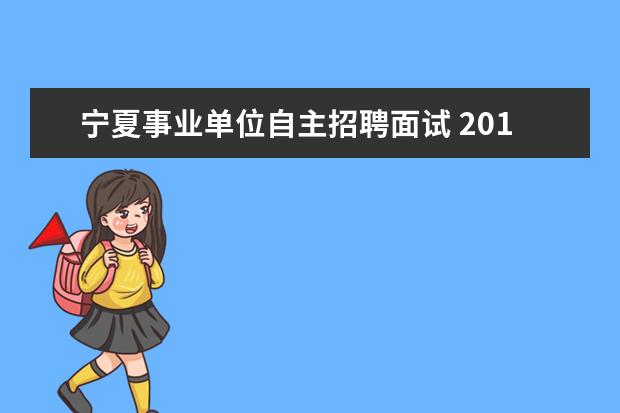 宁夏事业单位自主招聘面试 2015上半年宁夏全区事业单位招聘考试历年模考题及解...