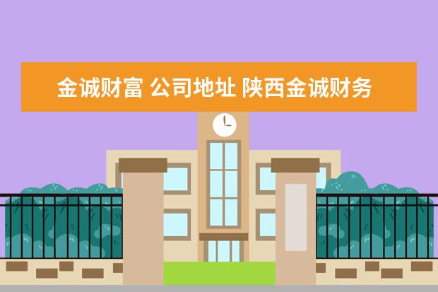 金诚财富 公司地址 陕西金诚财务有限公司怎么样?