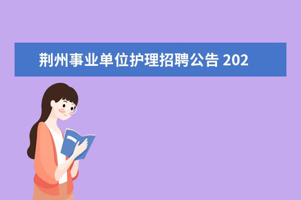 荆州事业单位护理招聘公告 2023年荆州市荆州区事业单位人才引进公告?