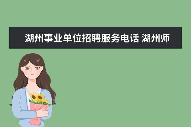 湖州事业单位招聘服务电话 湖州师范学院就业创业网?