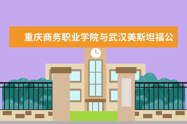 重庆商务职业学院与武汉美斯坦福公司举行签约仪式