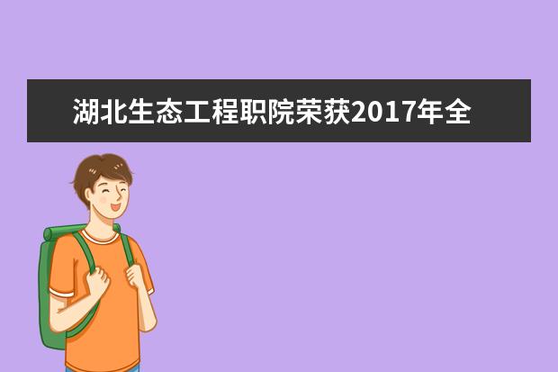 湖北生态工程职院荣获2017年全国职业院校技能大赛园林景观设计赛团体一等奖