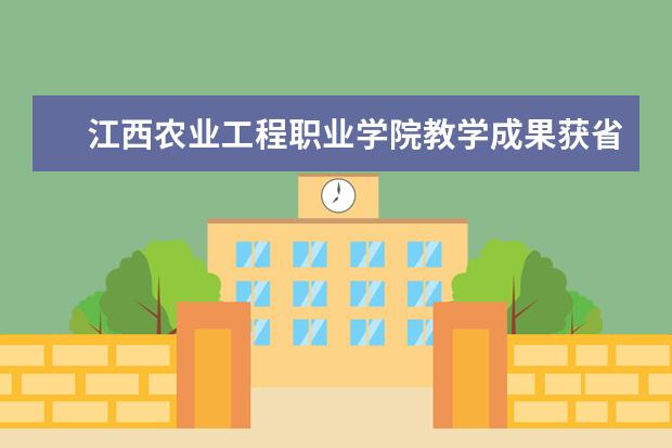 江西农业工程职业学院教学成果获省级教学成果奖