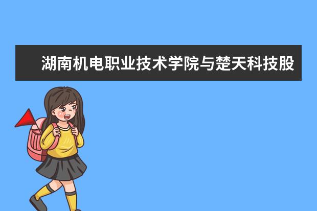 湖南机电职业技术学院与楚天科技股份有限公司签署校企合作协议