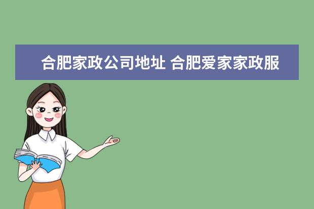 合肥家政公司地址 合肥爱家家政服务有限公司介绍?